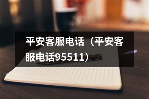 平安客服电话(平安客服电话95511)