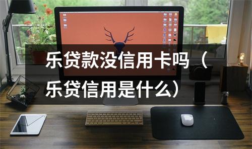 乐贷款没信用卡吗（乐贷信用是什么）