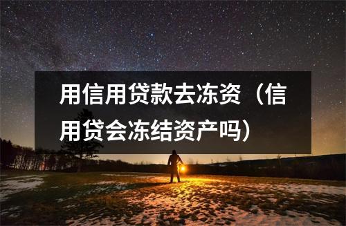 用信用贷款去冻资(信用贷会冻结资产吗)