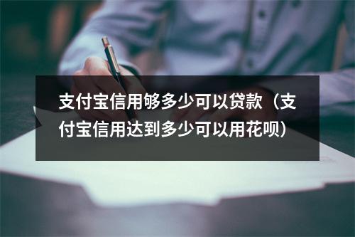 支付宝信用够多少可以贷款（支付宝信用达到多少可以用花呗）