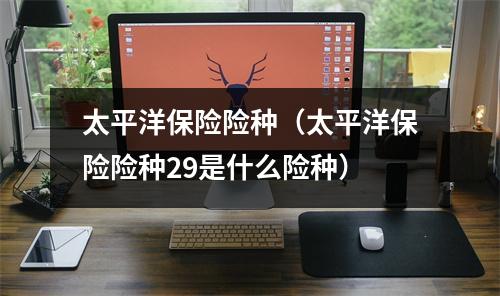 太平洋保险险种（太平洋保险险种29是什么险种）