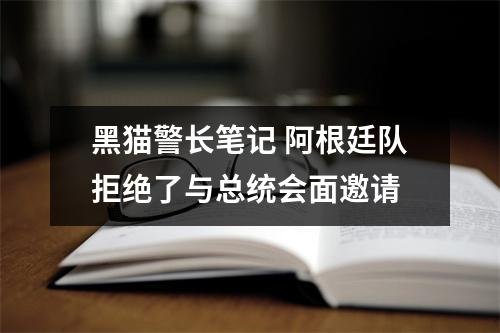 黑猫警长笔记 阿根廷队拒绝了与总统会面邀请