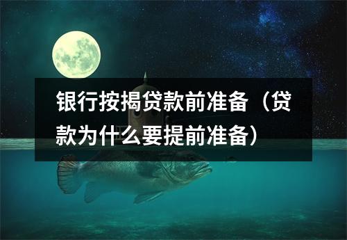 银行按揭贷款前准备(贷款为什么要提前准备)