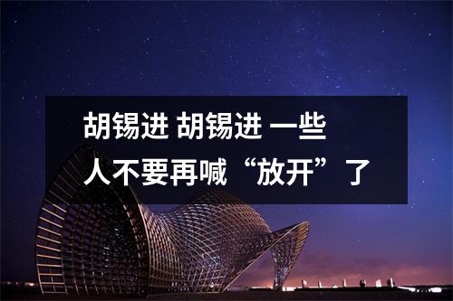 胡锡进 胡锡进 一些人不要再喊“放开”了