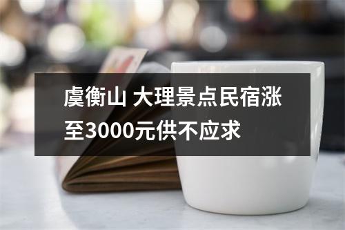 虞衡山 大理景点民宿涨至3000元供不应求