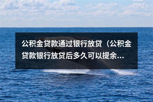 公积金贷款通过银行放贷（公积金贷款银行放贷后多久可以提余额货后多久可以余额）