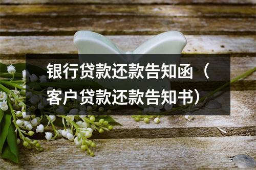 银行贷款还款告知函（客户贷款还款告知书）