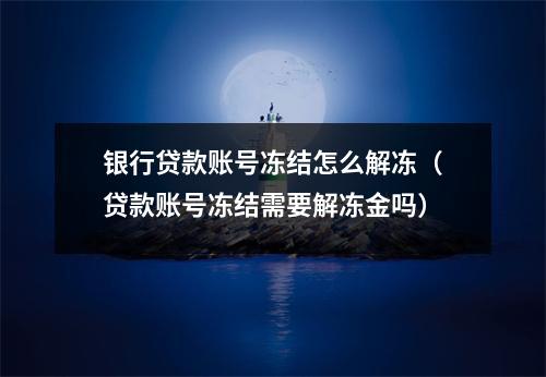 银行贷款账号冻结怎么解冻（贷款账号冻结需要解冻金吗）