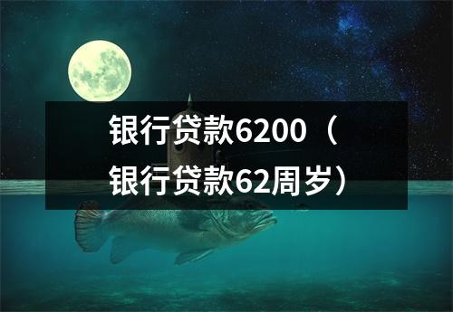 银行贷款6200（银行贷款62周岁）