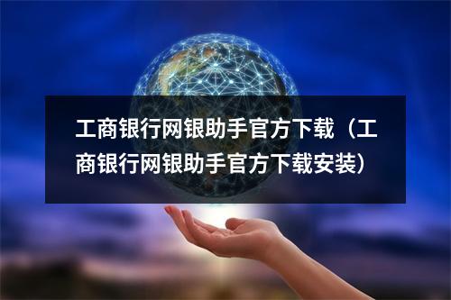 工商银行网银助手官方下载（工商银行网银助手官方下载安装）
