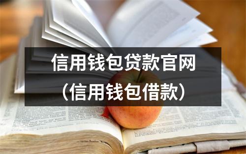 信用钱包贷款官网（信用钱包借款）