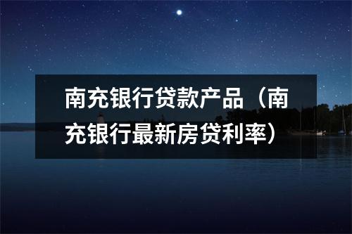 南充银行贷款产品（南充银行最新房贷利率）