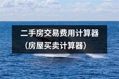 二手房交易费用计算器(房屋买卖计算器)