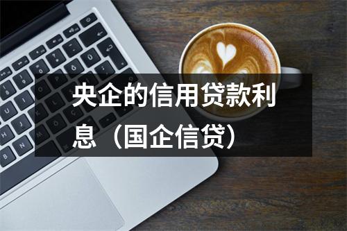 央企的信用贷款利息（国企信贷）