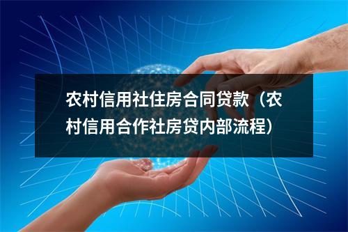 农村信用社住房合同贷款（农村信用合作社房贷内部流程）