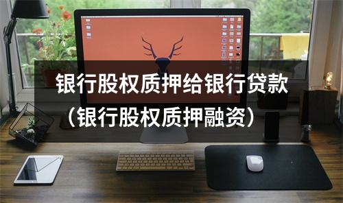 银行股权质押给银行贷款（银行股权质押融资）