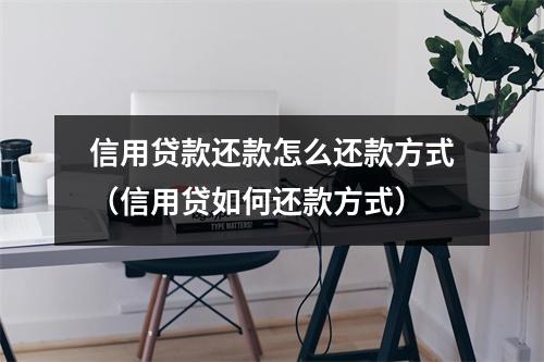 信用贷款还款怎么还款方式（信用贷如何还款方式）