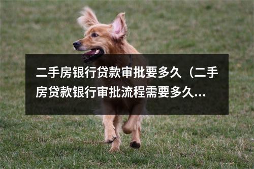 二手房银行贷款审批要多久(二手房贷款银行审批流程需要多久)