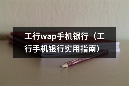 工行wap手机银行（工行手机银行实用指南）