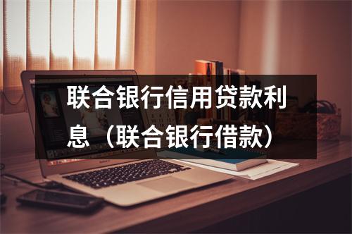 联合银行信用贷款利息（联合银行借款）