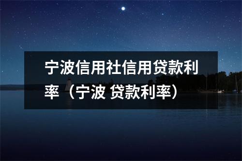 宁波信用社信用贷款利率(宁波 贷款利率)