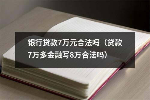 银行贷款7万元合法吗（贷款7万多金融写8万合法吗）