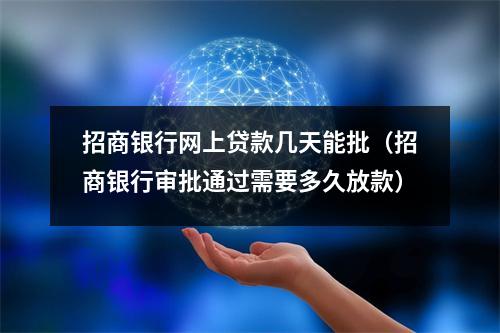 招商银行网上贷款几天能批（招商银行审批通过需要多久放款）