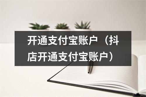 开通支付宝账户（抖店开通支付宝账户）