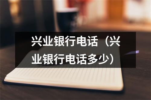 兴业银行电话（兴业银行电话多少）