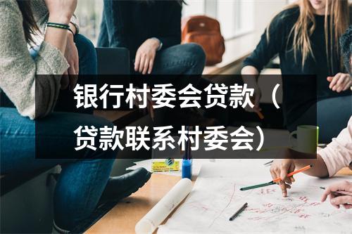 银行村委会贷款（贷款联系村委会）