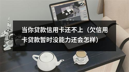 当你贷款信用卡还不上（欠信用卡贷款暂时没能力还会怎样）