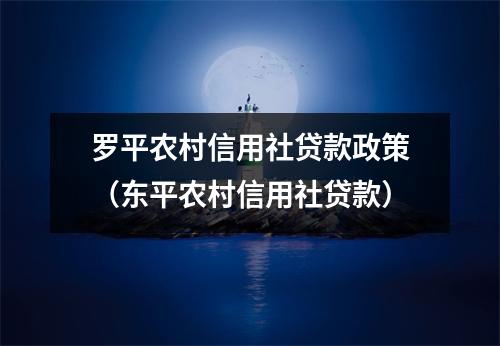 罗平农村信用社贷款政策（东平农村信用社贷款）
