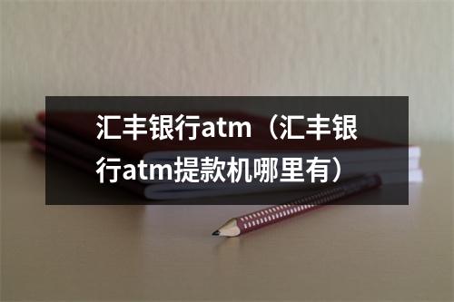 汇丰银行atm(汇丰银行atm提款机哪里有)