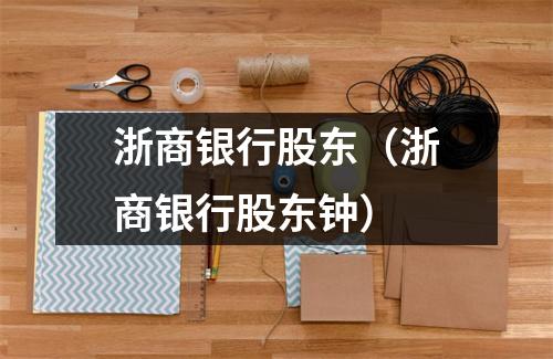 浙商银行股东（浙商银行股东钟）