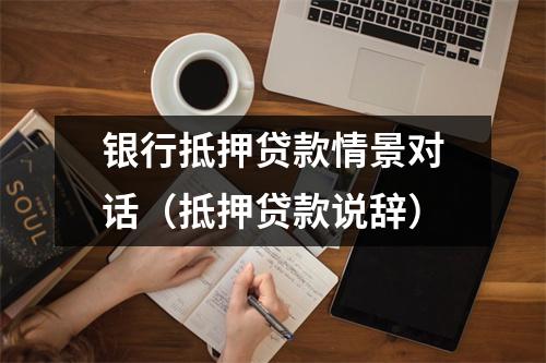 银行抵押贷款情景对话（抵押贷款说辞）