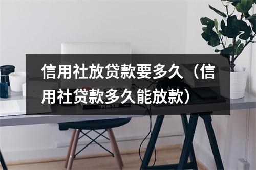 信用社放贷款要多久（信用社贷款多久能放款）