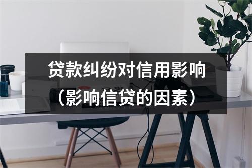 贷款纠纷对信用影响（影响信贷的因素）