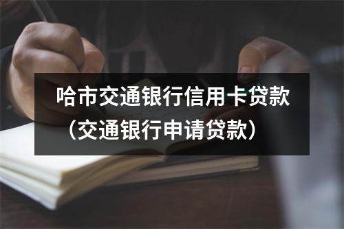 哈市交通银行信用卡贷款(交通银行申请贷款)