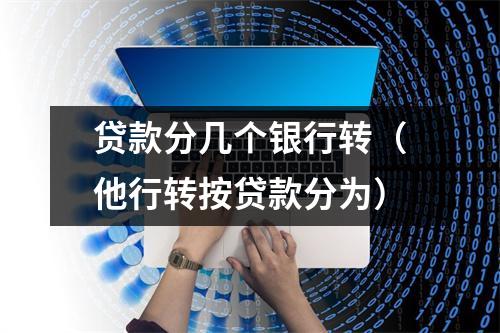 贷款分几个银行转（他行转按贷款分为）
