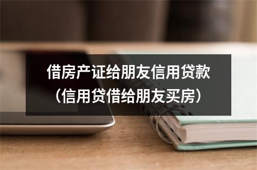 借房产证给朋友信用贷款（信用贷借给朋友买房）