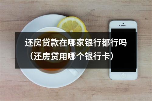 还房贷款在哪家银行都行吗（还房贷用哪个银行卡）
