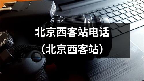 北京西客站电话（北京西客站）