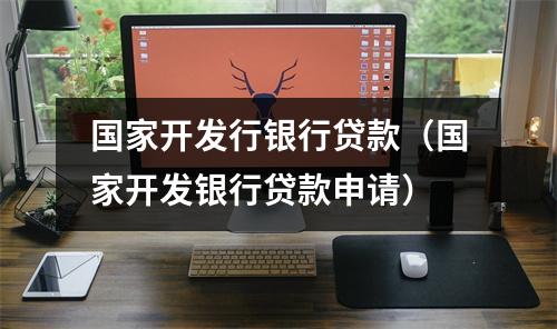 国家开发行银行贷款（国家开发银行贷款申请）