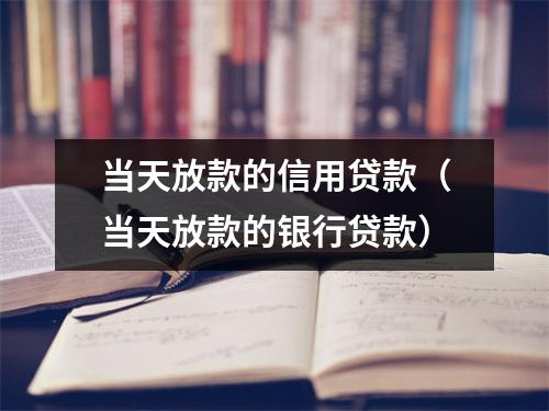当天放款的信用贷款（当天放款的银行贷款）
