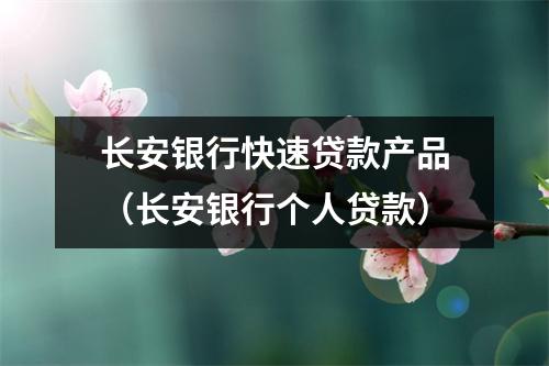 长安银行快速贷款产品（长安银行个人贷款）