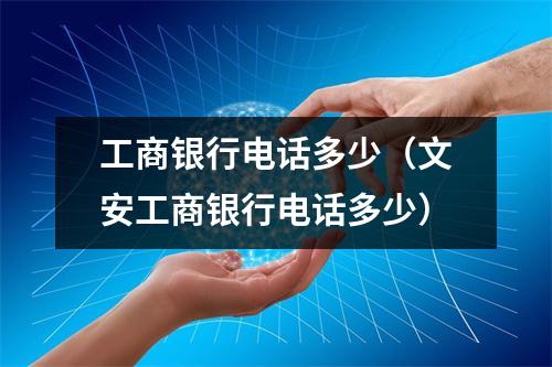 工商银行电话多少（文安工商银行电话多少）