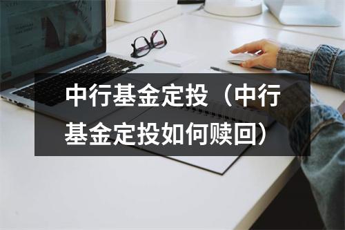 中行基金定投（中行基金定投如何赎回）