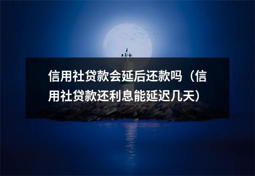 信用社贷款会延后还款吗(信用社贷款还利息能延迟几天)