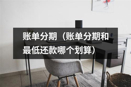 账单分期（账单分期和最低还款哪个划算）