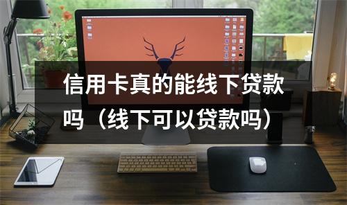 信用卡真的能线下贷款吗（线下可以贷款吗）